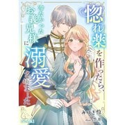 惚れ薬を作ったら、冷たかったお義兄様に溺愛されました【完全版】（アマゾナイトノベルズ） [電子書籍]