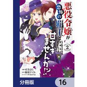 悪役令嬢が恐怖の覇王と政略結婚する罰は甘すぎませんか！？【分冊版】 16（KADOKAWA） [電子書籍]