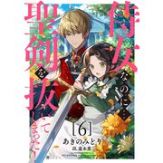 侍女なのに...聖剣を抜いてしまった！【6】（天海社） [電子書籍]