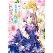 「魅了」の乙女と堅物筆頭魔術師の初恋記録2（KADOKAWA） [電子書籍]