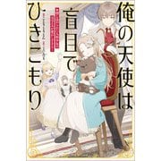 俺の天使は盲目でひきこもり 閉じ込められた人形少女のほほえみが愛おしすぎる！【特典SS付】（一迅社） [電子書籍]