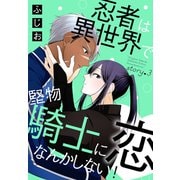 忍者は異世界で堅物騎士に恋なんかしない！（1話売り） story03（白泉社） [電子書籍]