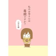 私のお母さんは毒親ですか？【小学生編】（ナンバーナイン） [電子書籍]