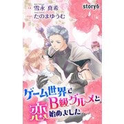ゲーム世界でB級グルメと恋始めました story6 ジョシィ文庫（白泉社） [電子書籍]