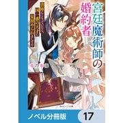 宮廷魔術師の婚約者【ノベル分冊版】 17（KADOKAWA） [電子書籍]