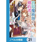 宮廷魔術師の婚約者【ノベル分冊版】 21（KADOKAWA） [電子書籍]
