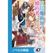 宮廷魔術師の婚約者【ノベル分冊版】 47（KADOKAWA） [電子書籍]