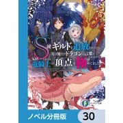 S級ギルドを追放されたけど、実は俺だけドラゴンの言葉がわかるので、気付いたときには竜騎士の頂点を極めてました。【ノベル分冊版】 30（KADOKAWA） [電子書籍]