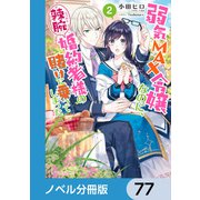 弱気MAX令嬢なのに、辣腕婚約者様の賭けに乗ってしまった【ノベル分冊版】 77（KADOKAWA） [電子書籍]