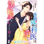 冷徹外科医は至極の愛で懐妊妻を心ごと奪う【極上ドクターシリーズ】（スターツ出版） [電子書籍]