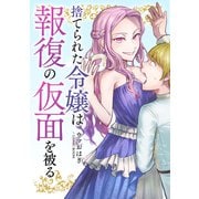 捨てられた令嬢は報復の仮面を被る ： 後編（双葉社） [電子書籍]