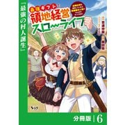 最強ギフトで領地経営スローライフ～辺境の村を開拓していたら英雄級の人材がわんさかやってきた！～【分冊版】（ノヴァコミックス）6（一二三書房） [電子書籍]