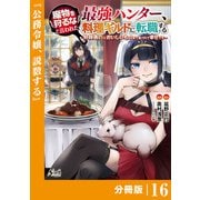 魔物を狩るなと言われた最強ハンター、料理ギルドに転職する～好待遇な上においしいものまで食べれて幸せです～【分冊版】 （ノヴァコミックス）16（一二三書房） [電子書籍]