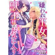 嫌われ王女は獣王様のお気に入り～毒姫がリセットした人生で溺愛されます～ 10（秋水社ORIGINAL） [電子書籍]