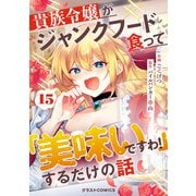 貴族令嬢がジャンクフード食って「美味いですわ！」するだけの話【分冊版】15巻（スターツ出版） [電子書籍]