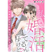 私、婚活してるんですけど！？～エリート御曹司がなぜか離してくれないワケ～17（アイプロダクション） [電子書籍]