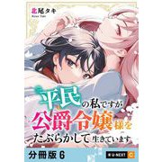 平民の私ですが公爵令嬢様をたぶらかして生きています 【分冊版】 6（U-NEXT） [電子書籍]