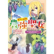 【単話版】がんばれ農強聖女～聖女の地位と婚約者を奪われた令嬢の農業革命日誌～@COMIC 第12話（TOブックス） [電子書籍]