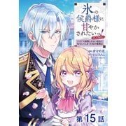 【単話版】氷の侯爵様に甘やかされたいっ！～シリアス展開しかない幼女に転生してしまった私の奮闘記～@COMIC 第15話（TOブックス） [電子書籍]