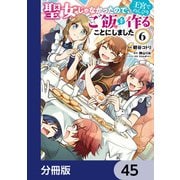 聖女じゃなかったので、王宮でのんびりご飯を作ることにしました【分冊版】 45（KADOKAWA） [電子書籍]