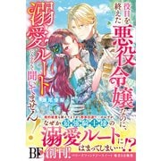 役目を終えた悪役令嬢なのに、溺愛ルートに入るなんて聞いてません！【電子限定SS付き】（スターツ出版） [電子書籍]