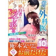 敏腕外科医はかりそめ婚約者をこの手で愛し娶る～お前は誰にも渡さない～（スターツ出版） [電子書籍]
