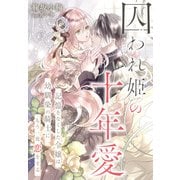囚われ姫の十年愛～記憶をなくした令嬢は幼馴染の騎士にもう一度恋をする～（夢中文庫） [電子書籍]
