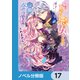 破局予定の悪女のはずが、冷徹公爵様が別れてくれません！【ノベル分冊版】 17（KADOKAWA） [電子書籍]