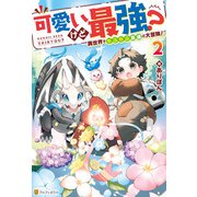 可愛いけど最強？ 異世界でもふもふ友達と大冒険！2（アルファポリス） [電子書籍]