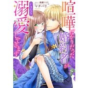喧嘩ばかりだった婚約者がいきなり溺愛してきます（秋水社ORIGINAL） [電子書籍]