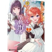 クラスメイトの元アイドルが、とにかく挙動不審なんです。 3（マイクロマガジン社） [電子書籍]