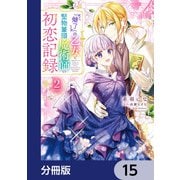 「魅了」の乙女と堅物筆頭魔術師の初恋記録【分冊版】 15（KADOKAWA） [電子書籍]