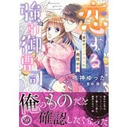 恋する強引御曹司～運命のフェロモンに発情中～（乙女ドルチェ・コミックス） [電子書籍]
