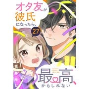 オタ友が彼氏になったら、最高、かもしれない 分冊版（27）（講談社） [電子書籍]