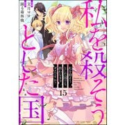 私を殺そうとした国でも救わなきゃダメですか？（分冊版） 【第15話】（ぶんか社） [電子書籍]