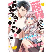 藤條さんに近づきたい！～コワモテ男子と同居生活～10（秋水社ORIGINAL） [電子書籍]