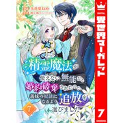 精霊魔法が使えない無能だと婚約破棄されたので、義妹の奴隷になるより追放を選びました 7（集英社） [電子書籍]