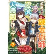 解雇された宮廷錬金術師は辺境で大農園を作り上げる～祖国を追い出されたけど、最強領地でスローライフを謳歌する～【分冊版】7巻（スターツ出版） [電子書籍]