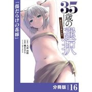 35歳の選択～異世界転生を選んだ場合～  【分冊版】（ノヴァコミックス）16（一二三書房） [電子書籍]