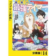 唯一無二の最強テイマー～国の全てのギルドで門前払いされたから、他国に行ってスローライフします～【分冊版】14（ノヴァコミックス）（一二三書房） [電子書籍]