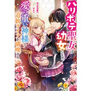 ハリボテ聖女は幼女になり、愛の重い神様と追放ライフを満喫する 【電子書籍限定特典SS付き】（双葉社） [電子書籍]