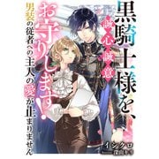 黒騎士様を、誠心誠意お守りします！ 男装の従者への主人の愛が止まりません（天海社） [電子書籍]