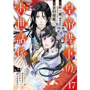 皇帝陛下のお世話係～女官暮らしが幸せすぎて後宮から出られません～（コミック）【分冊版】 17（スクウェア･エニックス） [電子書籍]