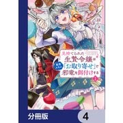 見捨てられた生贄令嬢は専用スキル「お取り寄せ」で邪竜を餌付けする【分冊版】 4（KADOKAWA） [電子書籍]