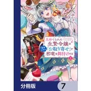 見捨てられた生贄令嬢は専用スキル「お取り寄せ」で邪竜を餌付けする【分冊版】 7（KADOKAWA） [電子書籍]