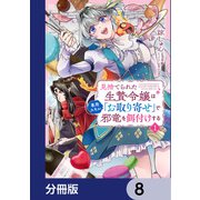 見捨てられた生贄令嬢は専用スキル「お取り寄せ」で邪竜を餌付けする【分冊版】 8（KADOKAWA） [電子書籍]