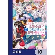 見捨てられた生贄令嬢は専用スキル「お取り寄せ」で邪竜を餌付けする【分冊版】 10（KADOKAWA） [電子書籍]