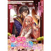 どうやら私が聖女なのですが、望み通り追放されてあげようと思います。（一迅社） [電子書籍]