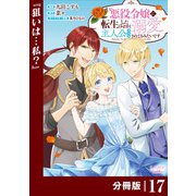 悪役令嬢に転生したはずが、主人公よりも溺愛されてるみたいです【分冊版】 （ラワーレコミックス） 17（一二三書房） [電子書籍]