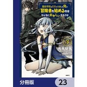 魔術学院を首席で卒業した俺が冒険者を始めるのはそんなにおかしいだろうか【分冊版】 23（KADOKAWA） [電子書籍]